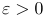 \varepsilon > 0